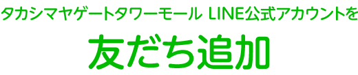 タカシマヤゲートタワーモール LINE公式アカウントを友だち追加！